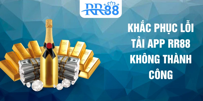 Khắc phục lỗi tải app RR88 không thành công